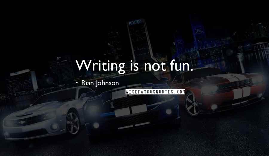 Rian Johnson Quotes: Writing is not fun.