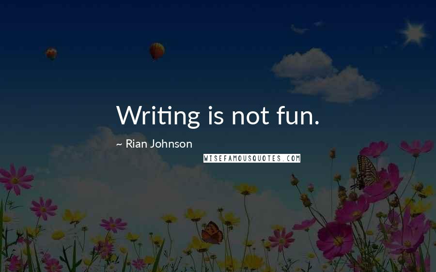 Rian Johnson Quotes: Writing is not fun.