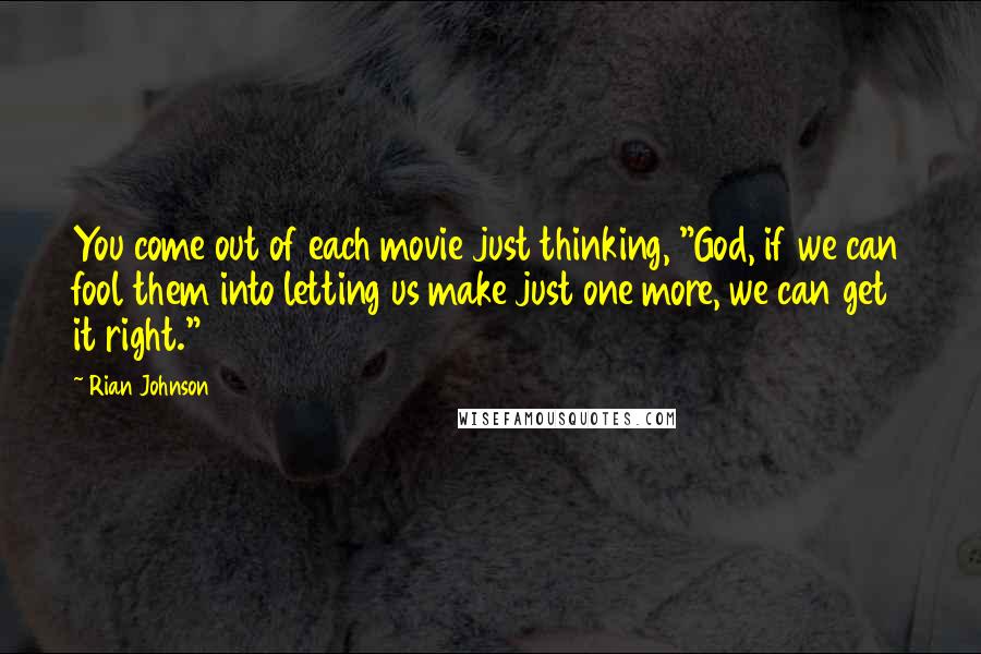 Rian Johnson Quotes: You come out of each movie just thinking, "God, if we can fool them into letting us make just one more, we can get it right."