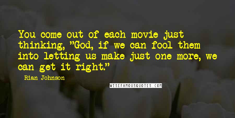 Rian Johnson Quotes: You come out of each movie just thinking, "God, if we can fool them into letting us make just one more, we can get it right."