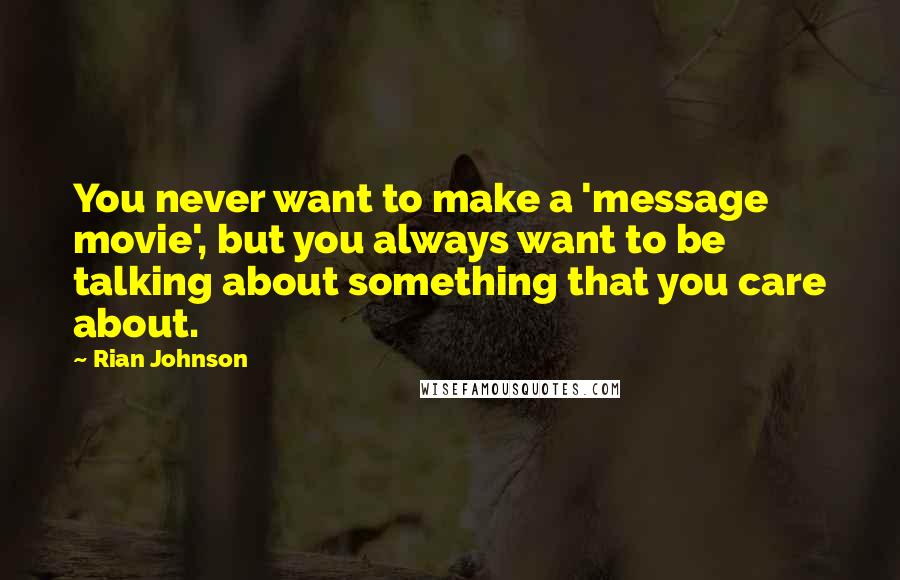 Rian Johnson Quotes: You never want to make a 'message movie', but you always want to be talking about something that you care about.