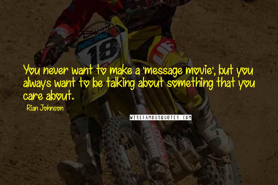 Rian Johnson Quotes: You never want to make a 'message movie', but you always want to be talking about something that you care about.