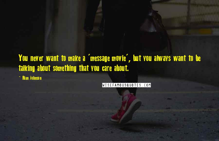 Rian Johnson Quotes: You never want to make a 'message movie', but you always want to be talking about something that you care about.