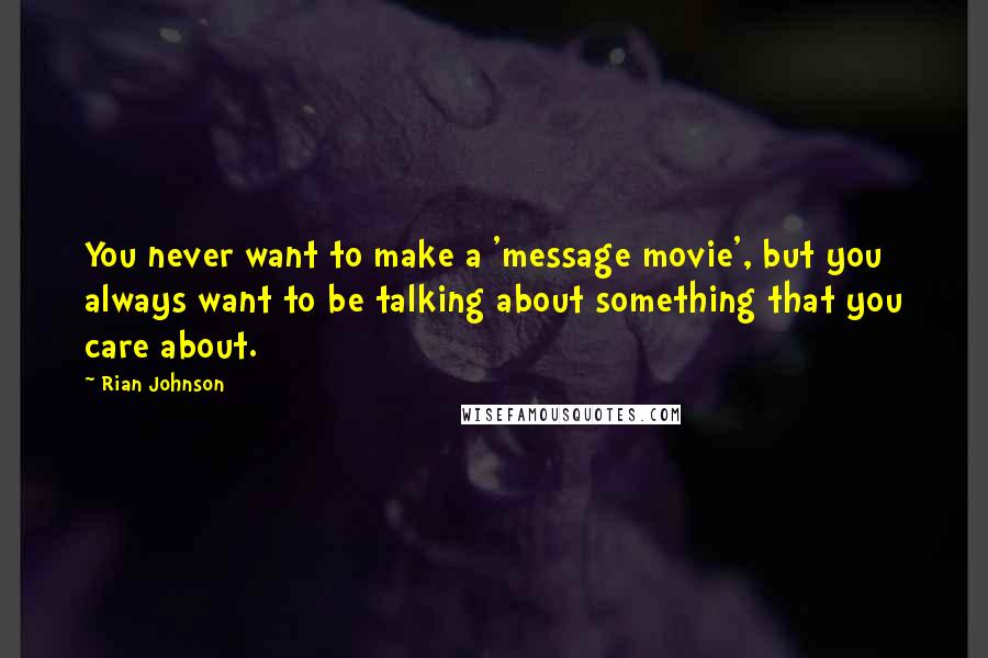 Rian Johnson Quotes: You never want to make a 'message movie', but you always want to be talking about something that you care about.