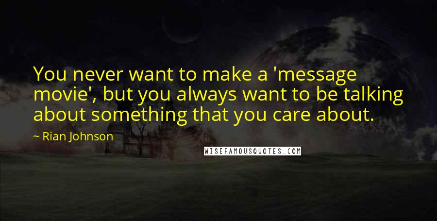 Rian Johnson Quotes: You never want to make a 'message movie', but you always want to be talking about something that you care about.