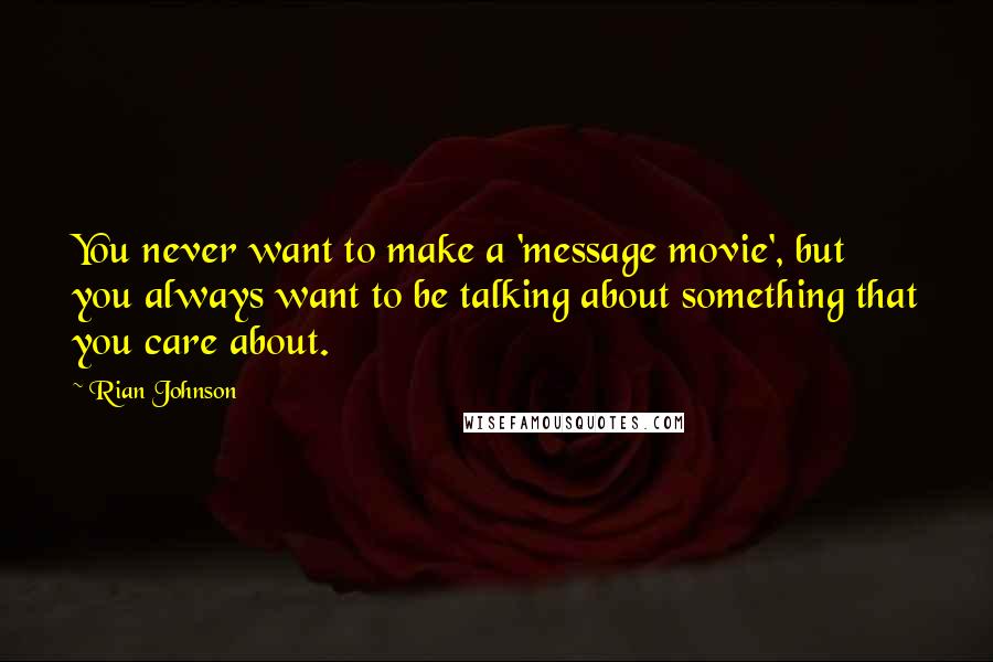 Rian Johnson Quotes: You never want to make a 'message movie', but you always want to be talking about something that you care about.