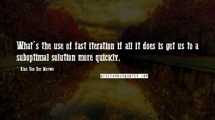 Rian Van Der Merwe Quotes: What's the use of fast iteration if all it does is get us to a suboptimal solution more quickly,