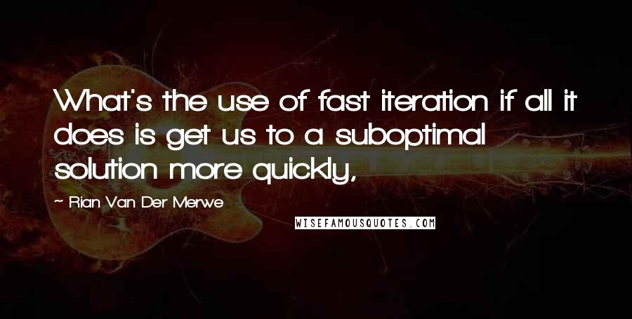 Rian Van Der Merwe Quotes: What's the use of fast iteration if all it does is get us to a suboptimal solution more quickly,