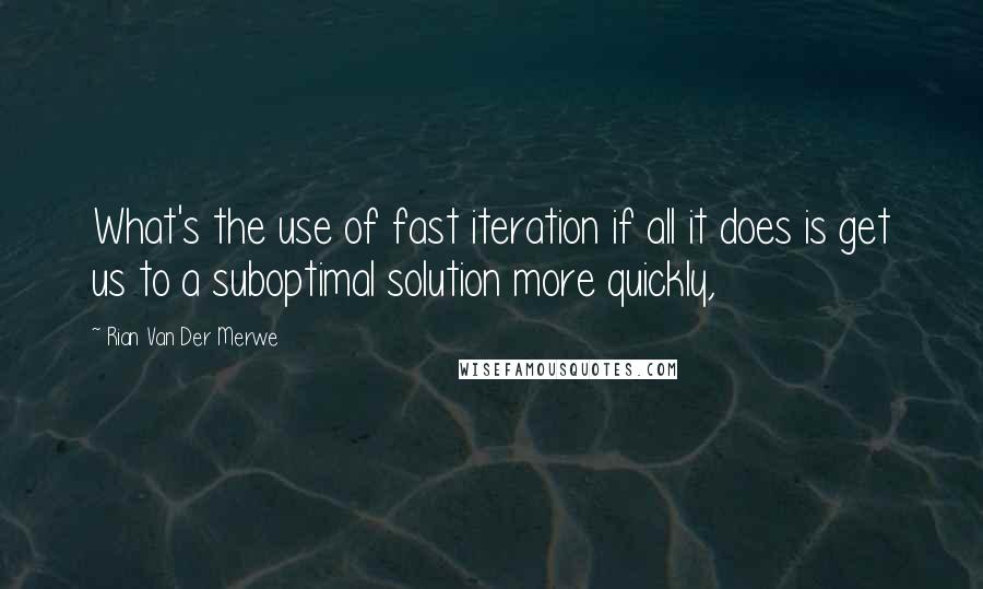 Rian Van Der Merwe Quotes: What's the use of fast iteration if all it does is get us to a suboptimal solution more quickly,