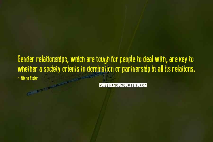 Riane Eisler Quotes: Gender relationships, which are tough for people to deal with, are key to whether a society orients to domination or partnership in all its relations.