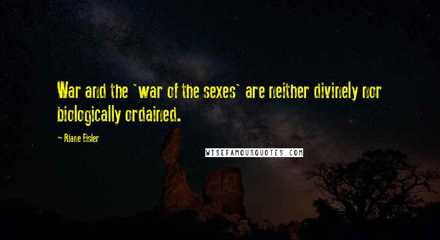 Riane Eisler Quotes: War and the 'war of the sexes' are neither divinely nor biologically ordained.