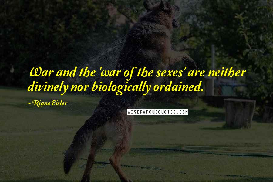 Riane Eisler Quotes: War and the 'war of the sexes' are neither divinely nor biologically ordained.