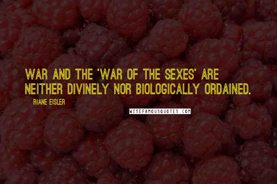 Riane Eisler Quotes: War and the 'war of the sexes' are neither divinely nor biologically ordained.