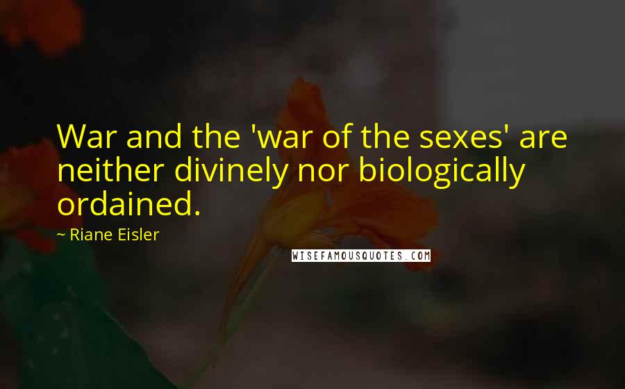 Riane Eisler Quotes: War and the 'war of the sexes' are neither divinely nor biologically ordained.