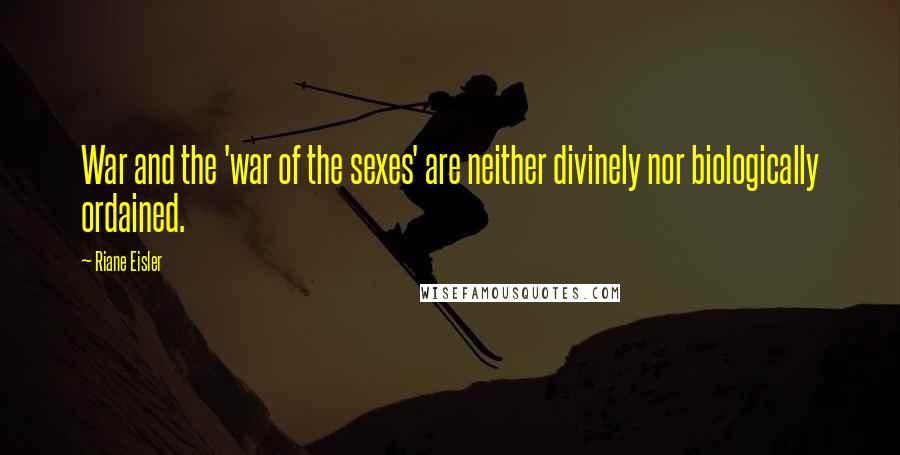 Riane Eisler Quotes: War and the 'war of the sexes' are neither divinely nor biologically ordained.