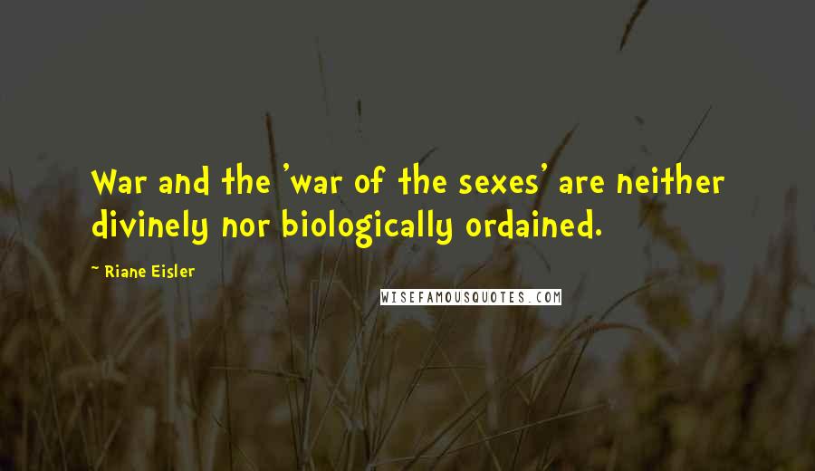 Riane Eisler Quotes: War and the 'war of the sexes' are neither divinely nor biologically ordained.