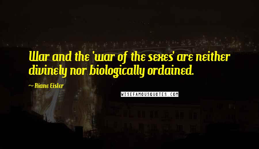 Riane Eisler Quotes: War and the 'war of the sexes' are neither divinely nor biologically ordained.