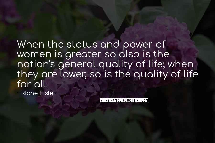 Riane Eisler Quotes: When the status and power of women is greater so also is the nation's general quality of life; when they are lower, so is the quality of life for all.