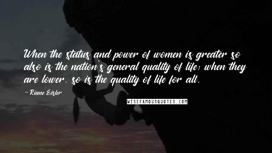 Riane Eisler Quotes: When the status and power of women is greater so also is the nation's general quality of life; when they are lower, so is the quality of life for all.