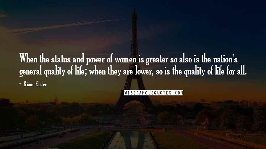 Riane Eisler Quotes: When the status and power of women is greater so also is the nation's general quality of life; when they are lower, so is the quality of life for all.