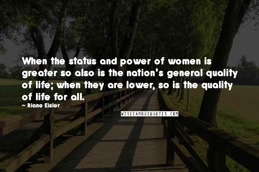 Riane Eisler Quotes: When the status and power of women is greater so also is the nation's general quality of life; when they are lower, so is the quality of life for all.