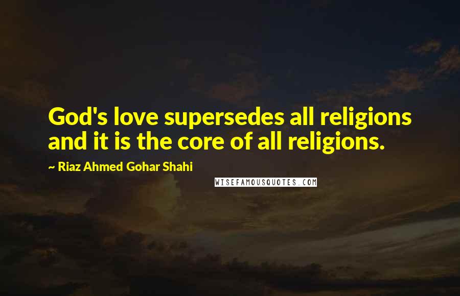 Riaz Ahmed Gohar Shahi Quotes: God's love supersedes all religions and it is the core of all religions.