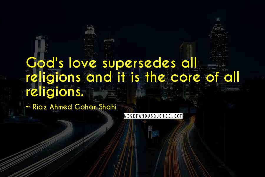 Riaz Ahmed Gohar Shahi Quotes: God's love supersedes all religions and it is the core of all religions.