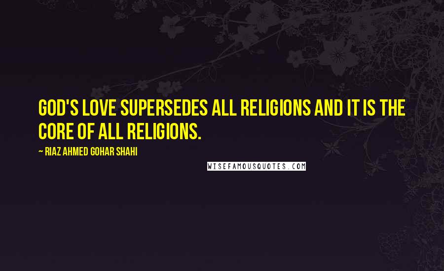Riaz Ahmed Gohar Shahi Quotes: God's love supersedes all religions and it is the core of all religions.