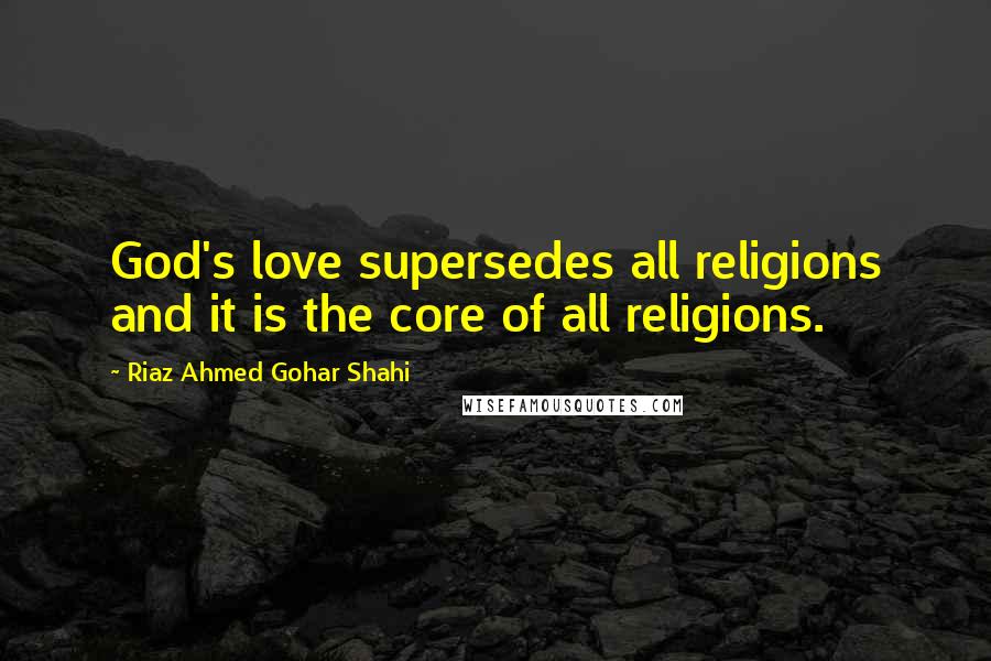 Riaz Ahmed Gohar Shahi Quotes: God's love supersedes all religions and it is the core of all religions.