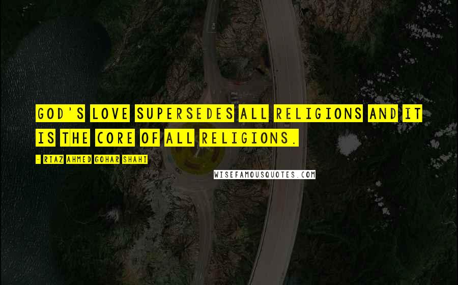 Riaz Ahmed Gohar Shahi Quotes: God's love supersedes all religions and it is the core of all religions.