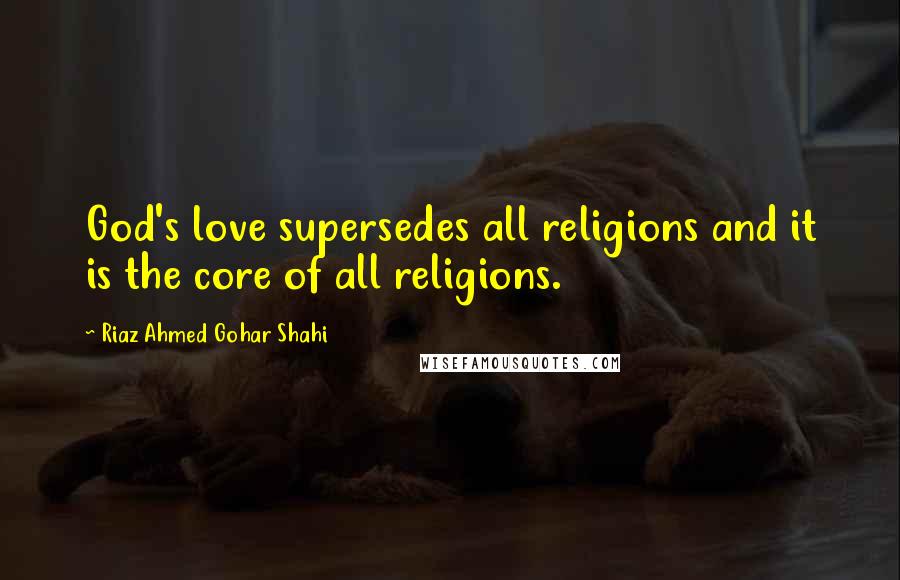 Riaz Ahmed Gohar Shahi Quotes: God's love supersedes all religions and it is the core of all religions.