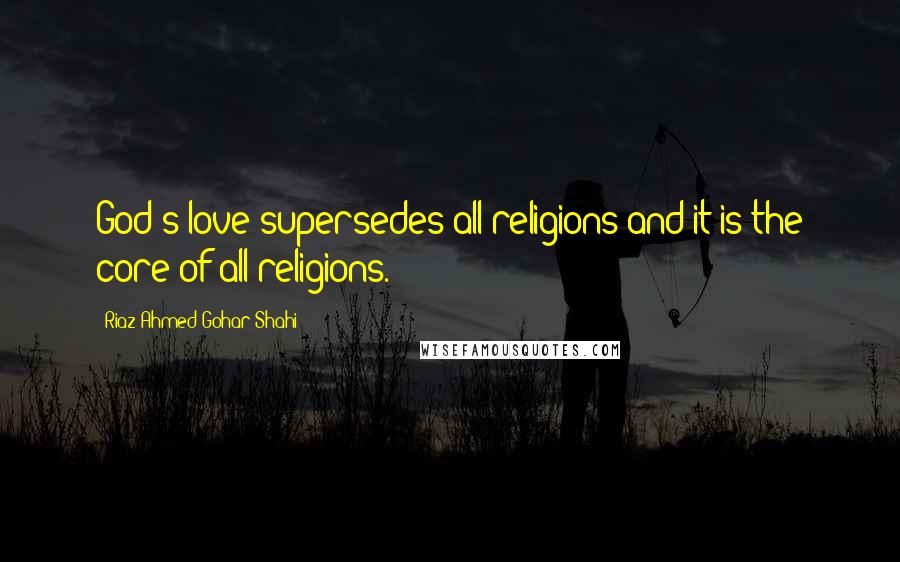 Riaz Ahmed Gohar Shahi Quotes: God's love supersedes all religions and it is the core of all religions.