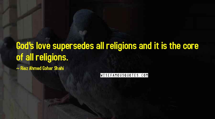 Riaz Ahmed Gohar Shahi Quotes: God's love supersedes all religions and it is the core of all religions.