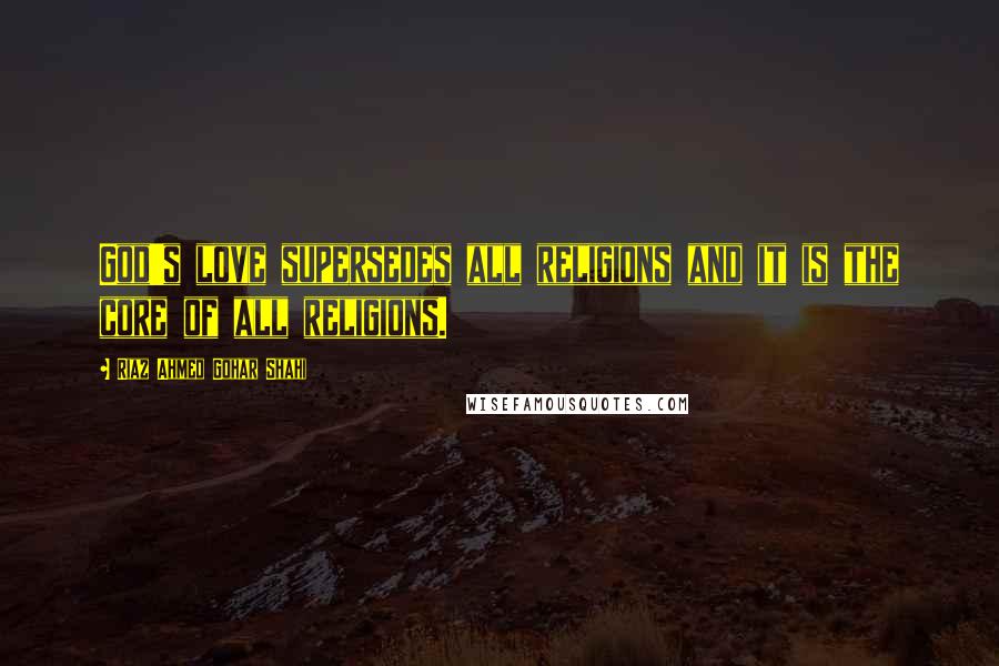 Riaz Ahmed Gohar Shahi Quotes: God's love supersedes all religions and it is the core of all religions.