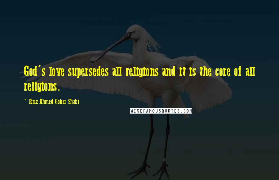 Riaz Ahmed Gohar Shahi Quotes: God's love supersedes all religions and it is the core of all religions.