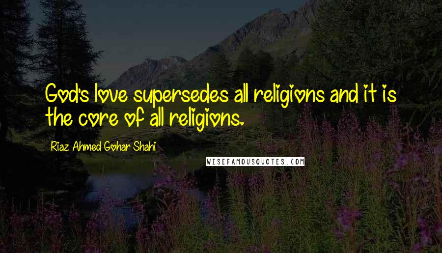 Riaz Ahmed Gohar Shahi Quotes: God's love supersedes all religions and it is the core of all religions.