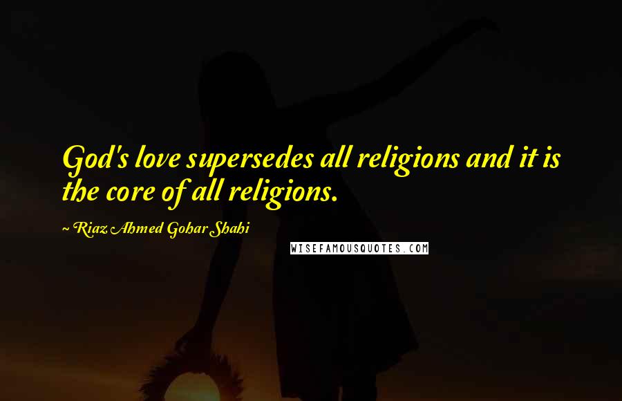 Riaz Ahmed Gohar Shahi Quotes: God's love supersedes all religions and it is the core of all religions.