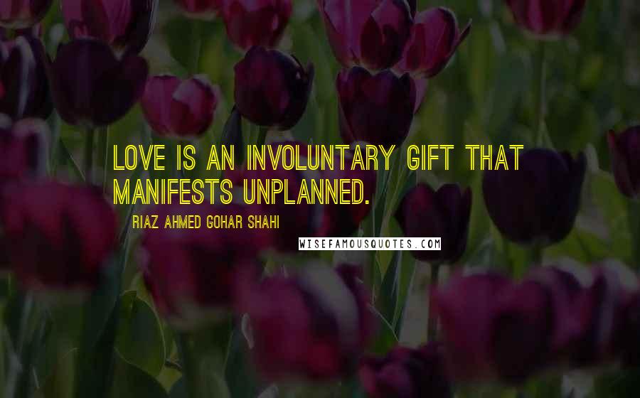 Riaz Ahmed Gohar Shahi Quotes: Love is an involuntary gift that manifests unplanned.