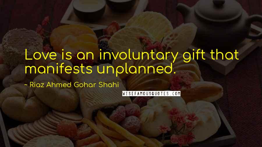 Riaz Ahmed Gohar Shahi Quotes: Love is an involuntary gift that manifests unplanned.
