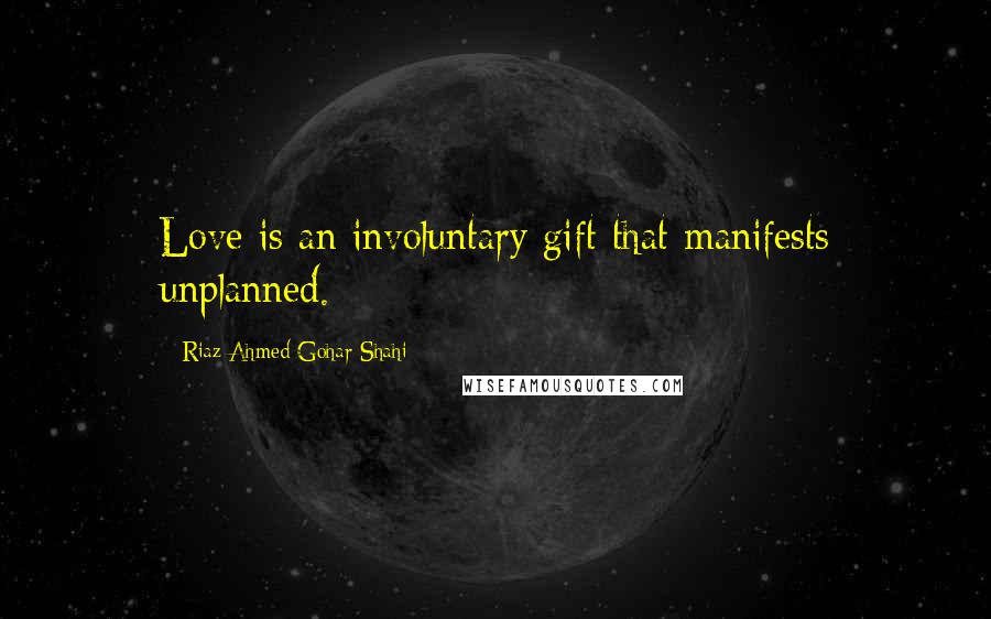 Riaz Ahmed Gohar Shahi Quotes: Love is an involuntary gift that manifests unplanned.
