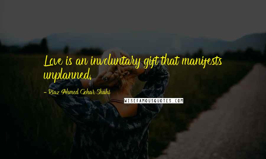 Riaz Ahmed Gohar Shahi Quotes: Love is an involuntary gift that manifests unplanned.