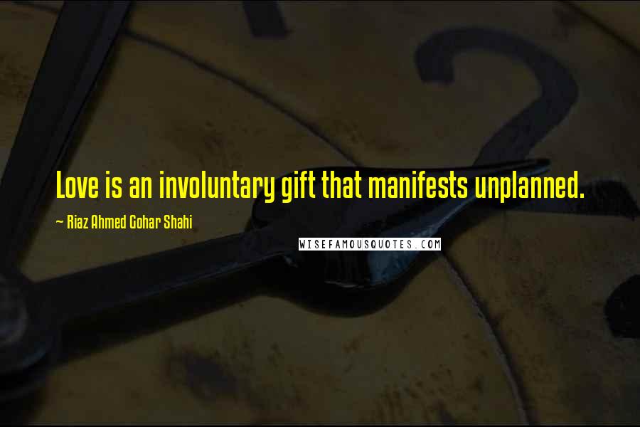Riaz Ahmed Gohar Shahi Quotes: Love is an involuntary gift that manifests unplanned.