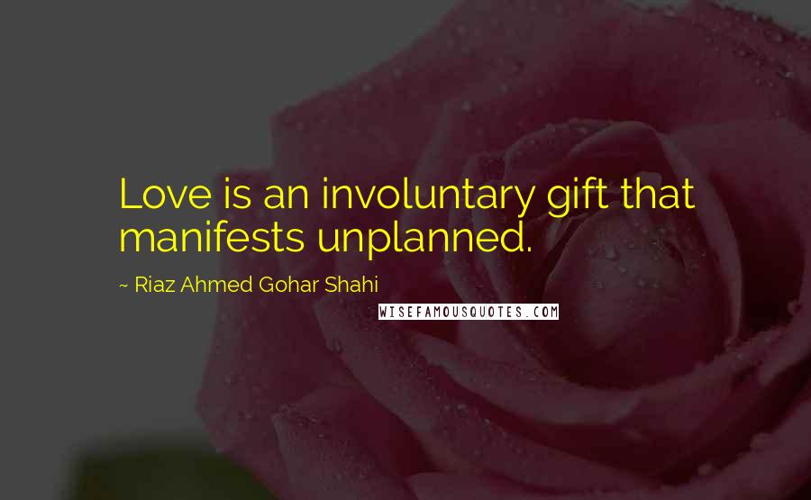Riaz Ahmed Gohar Shahi Quotes: Love is an involuntary gift that manifests unplanned.