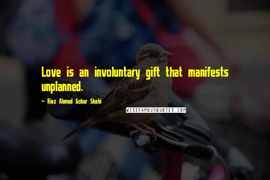 Riaz Ahmed Gohar Shahi Quotes: Love is an involuntary gift that manifests unplanned.