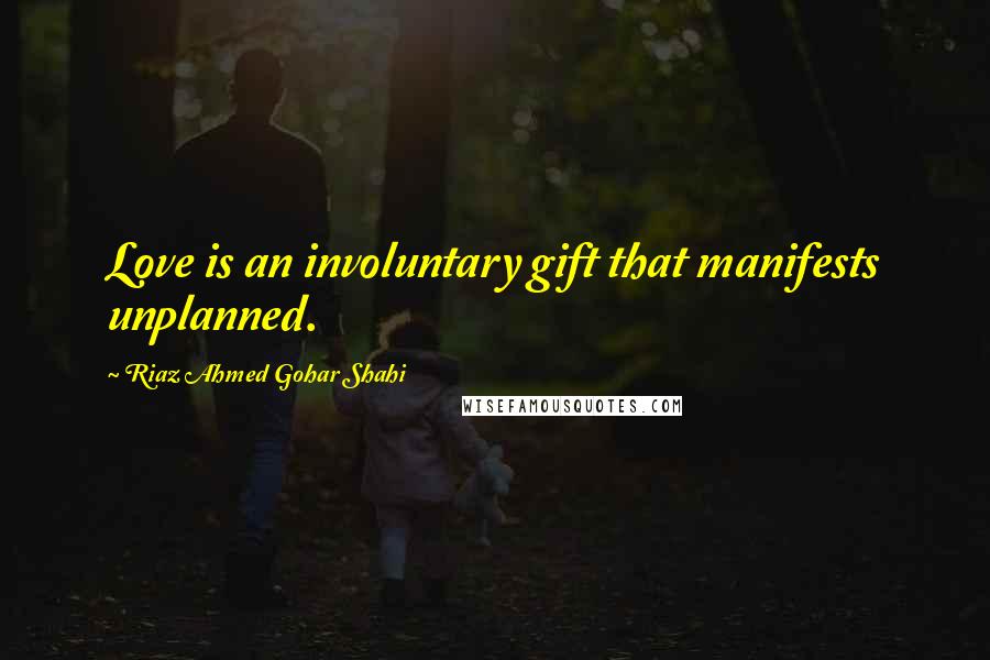Riaz Ahmed Gohar Shahi Quotes: Love is an involuntary gift that manifests unplanned.
