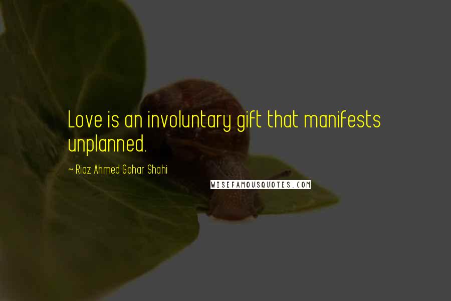 Riaz Ahmed Gohar Shahi Quotes: Love is an involuntary gift that manifests unplanned.