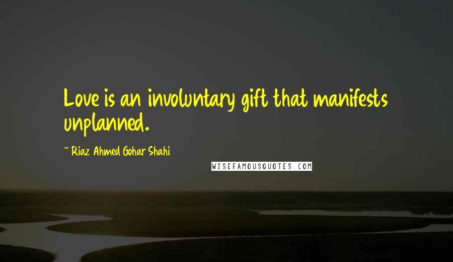 Riaz Ahmed Gohar Shahi Quotes: Love is an involuntary gift that manifests unplanned.