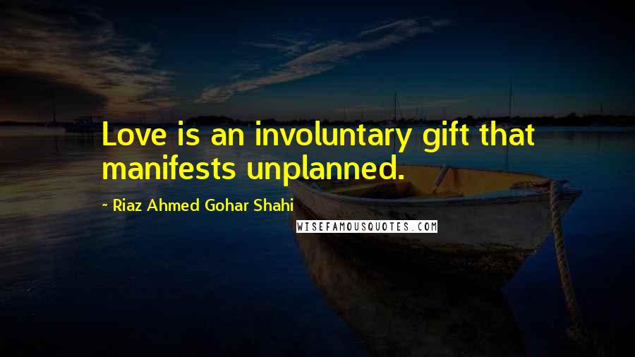Riaz Ahmed Gohar Shahi Quotes: Love is an involuntary gift that manifests unplanned.