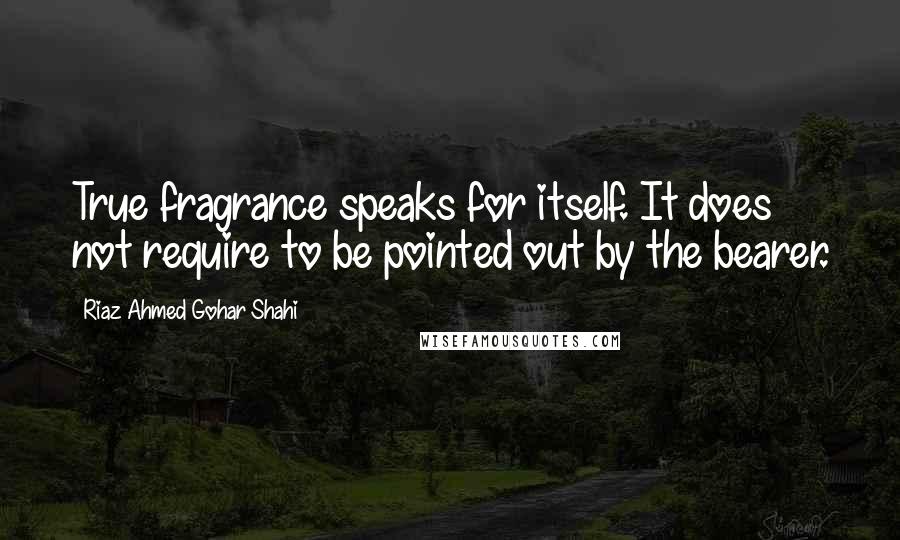 Riaz Ahmed Gohar Shahi Quotes: True fragrance speaks for itself. It does not require to be pointed out by the bearer.