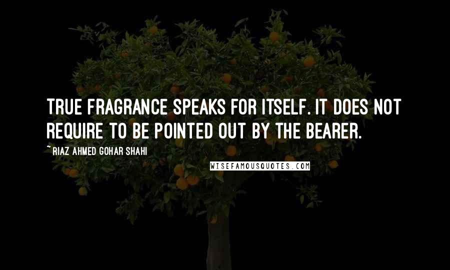 Riaz Ahmed Gohar Shahi Quotes: True fragrance speaks for itself. It does not require to be pointed out by the bearer.